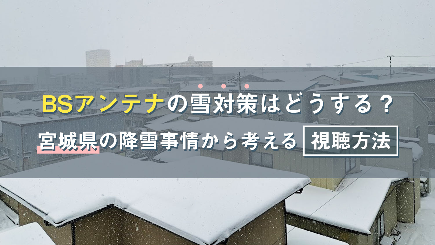 BSアンテナの雪対策はどうする？宮城県の降雪事情から考える視聴方法